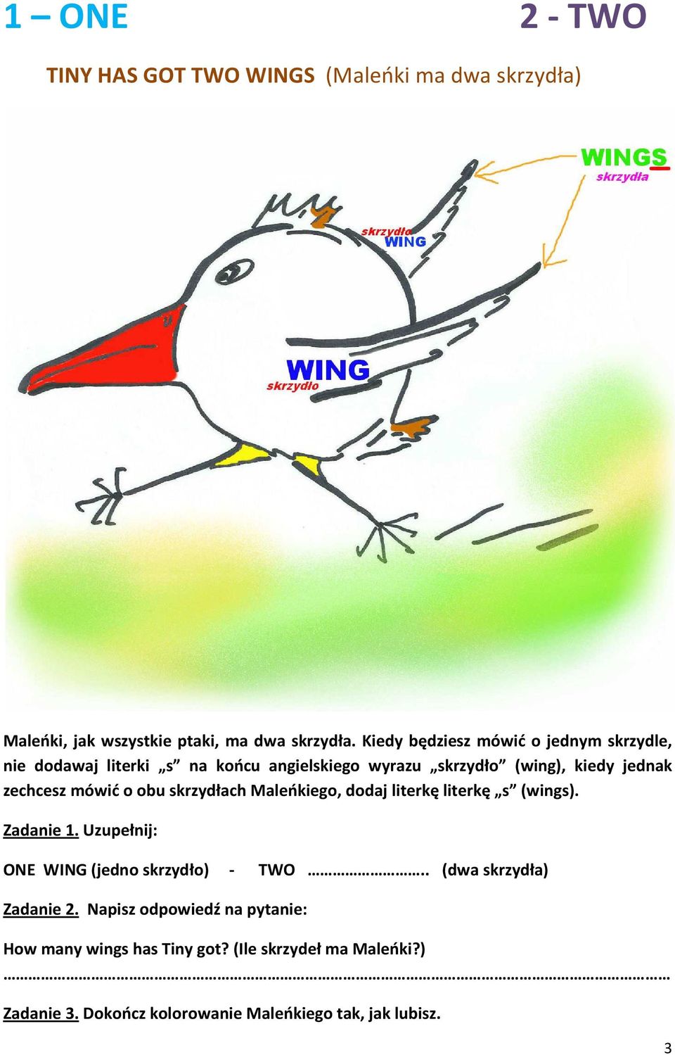 mówić o obu skrzydłach Maleńkiego, dodaj literkę literkę s (wings). Zadanie 1. Uzupełnij: ONE WING (jedno skrzydło) - TWO.