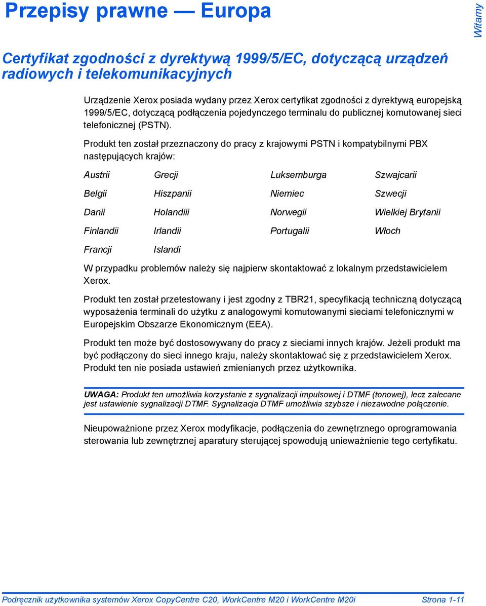 Produkt ten został przeznaczony do pracy z krajowymi PSTN i kompatybilnymi PBX następujących krajów: Austrii Grecji Luksemburga Szwajcarii Belgii Hiszpanii Niemiec Szwecji Danii Holandiii Norwegii