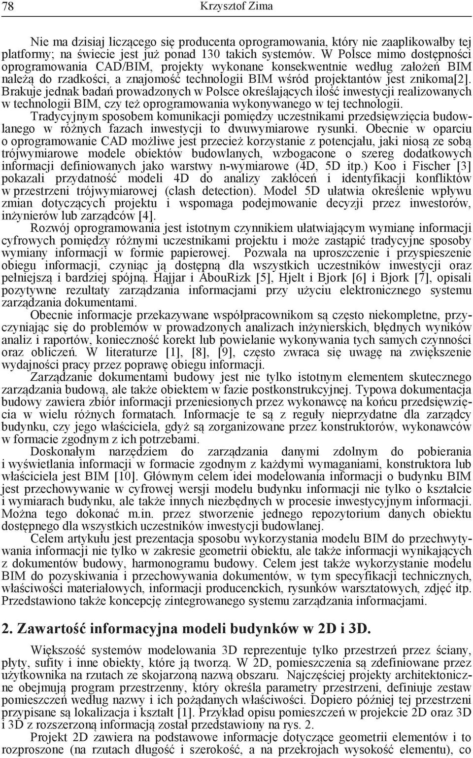 Brakuje jednak badań prowadzonych w Polsce określających ilość inwestycji realizowanych w technologii BIM, czy też oprogramowania wykonywanego w tej technologii.
