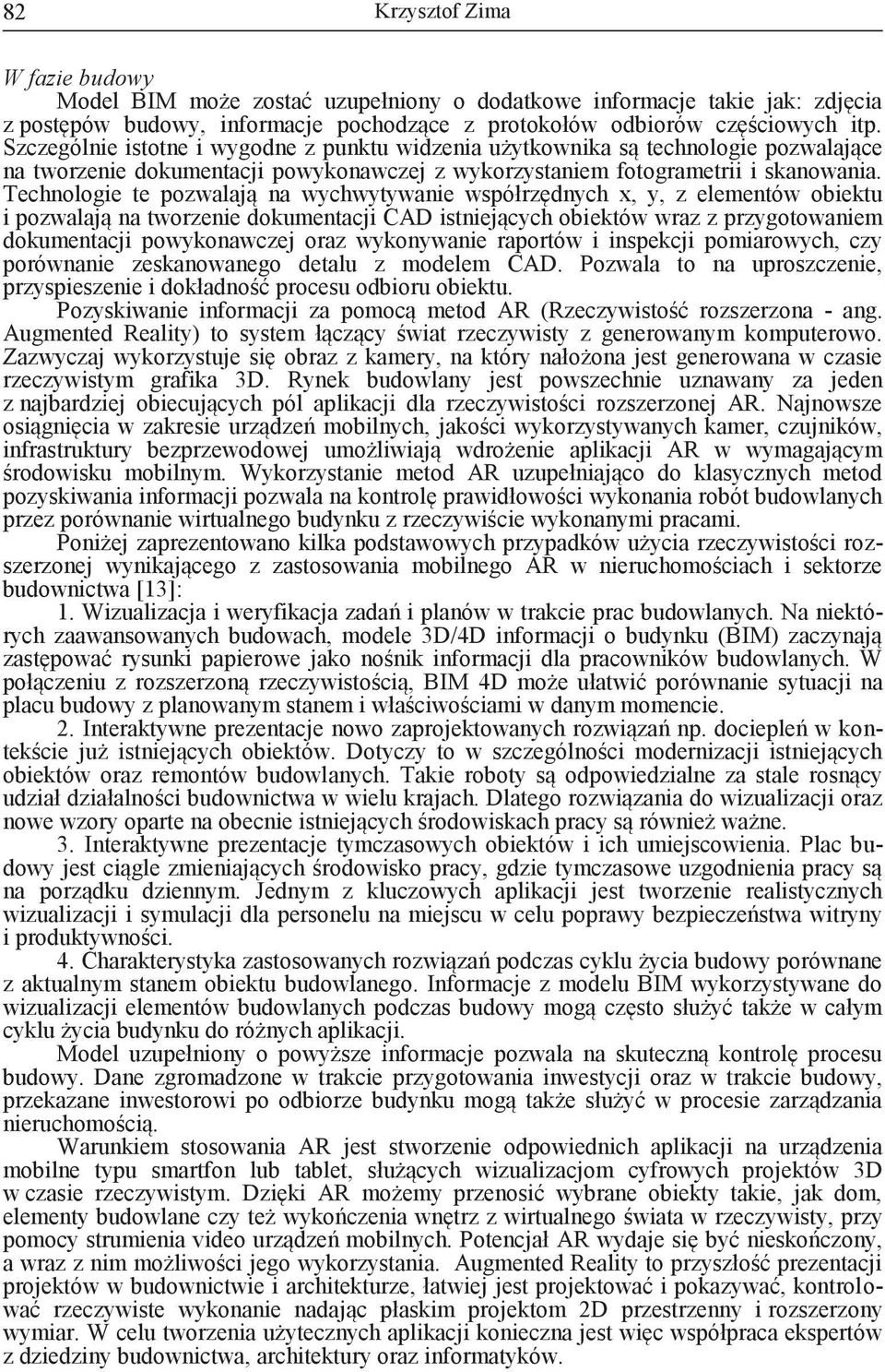 Technologie te pozwalają na wychwytywanie współrzędnych x, y, z elementów obiektu i pozwalają na tworzenie dokumentacji CAD istniejących obiektów wraz z przygotowaniem dokumentacji powykonawczej oraz
