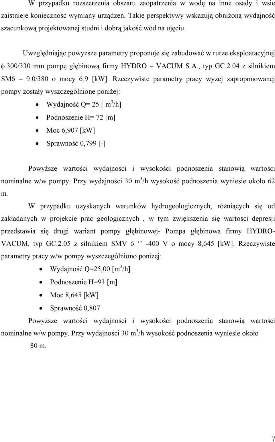 Uwzględniając powyższe parametry proponuje się zabudować w rurze eksploatacyjnej 300/330 mm pompę głębinową firmy HYDRO VACUM S.A., typ GC.2.04 z silnikiem SM6 9.0/380 o mocy 6,9 [kw].