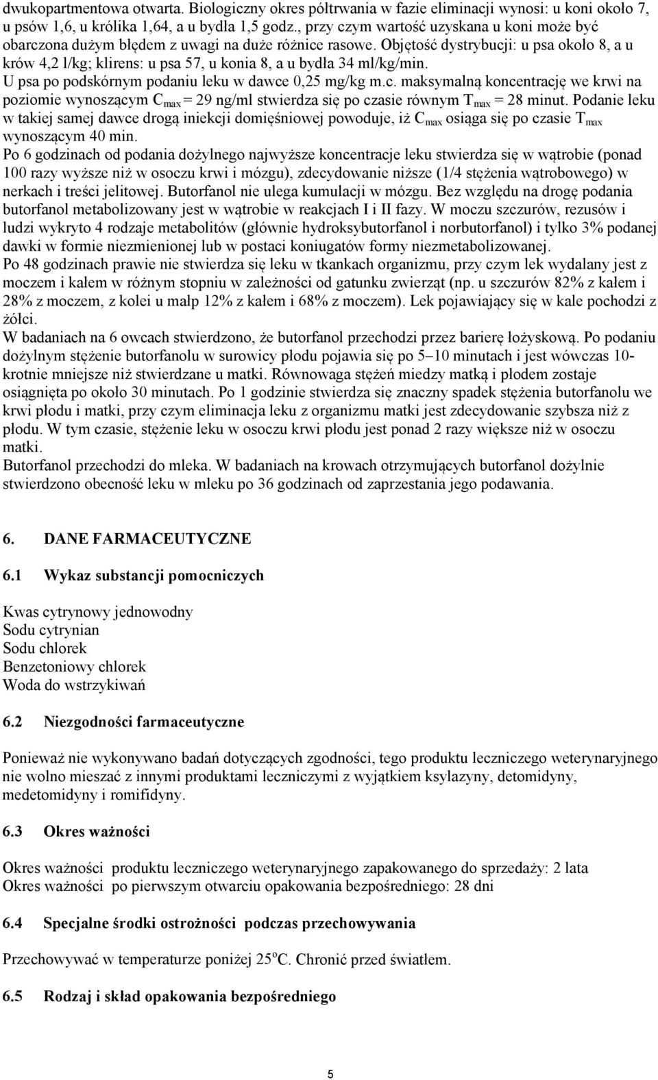 Objętość dystrybucji: u psa około 8, a u krów 4,2 l/kg; klirens: u psa 57, u konia 8, a u bydła 34 ml/kg/min. U psa po podskórnym podaniu leku w dawce 0,25 mg/kg m.c. maksymalną koncentrację we krwi na poziomie wynoszącym C max = 29 ng/ml stwierdza się po czasie równym T max = 28 minut.