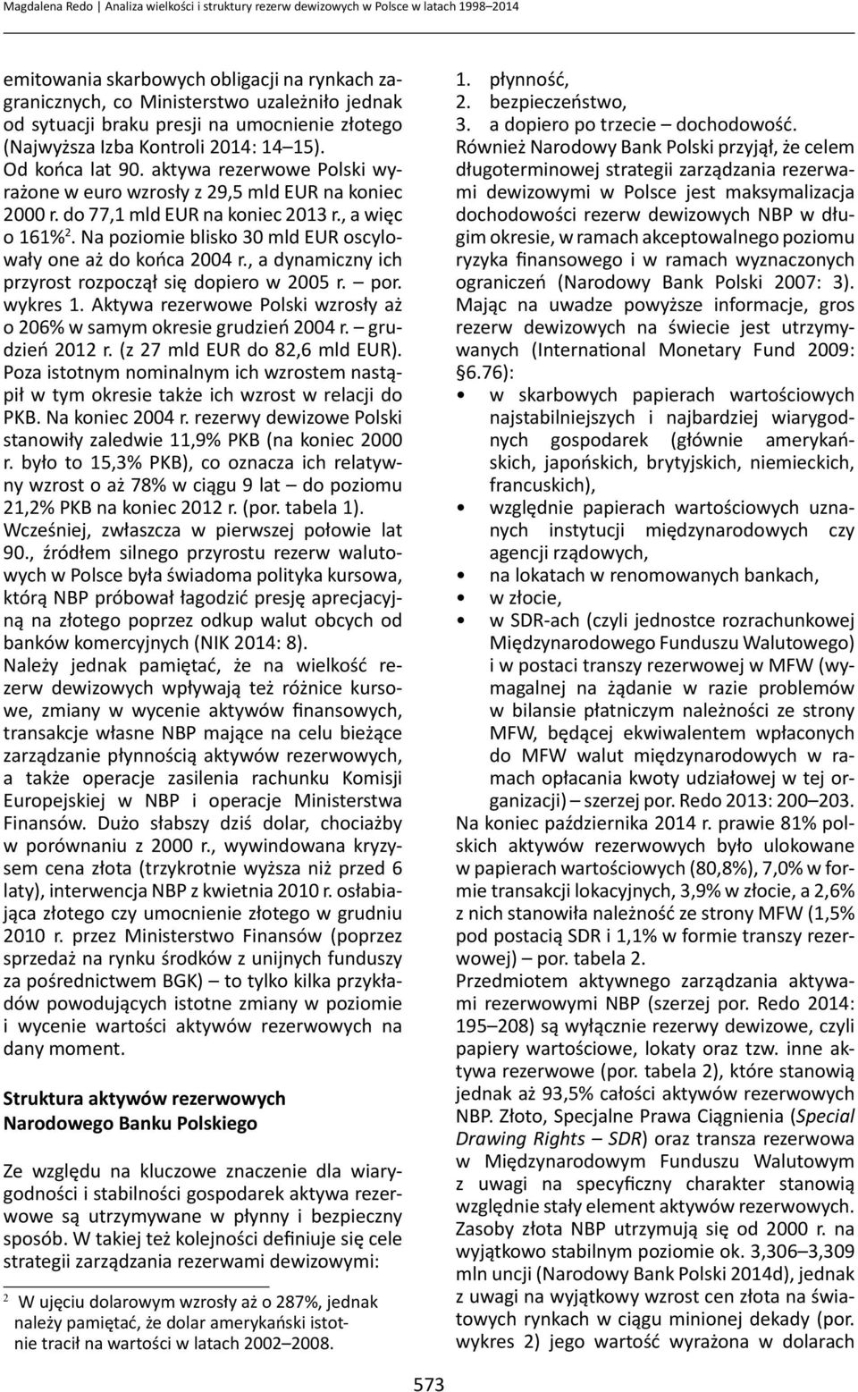 do 77,1 mld EUR na koniec 2013 r., a więc o 161% 2. Na poziomie blisko 30 mld EUR oscylowały one aż do końca 2004 r., a dynamiczny ich przyrost rozpoczął się dopiero w 2005 r. por. wykres 1.