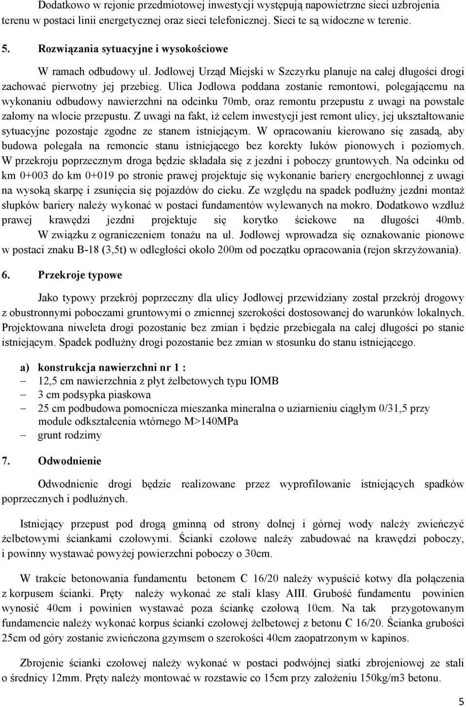 Ulica Jodłowa poddana zostanie remontowi, polegającemu na wykonaniu odbudowy nawierzchni na odcinku 70mb, oraz remontu przepustu z uwagi na powstałe załomy na wlocie przepustu.