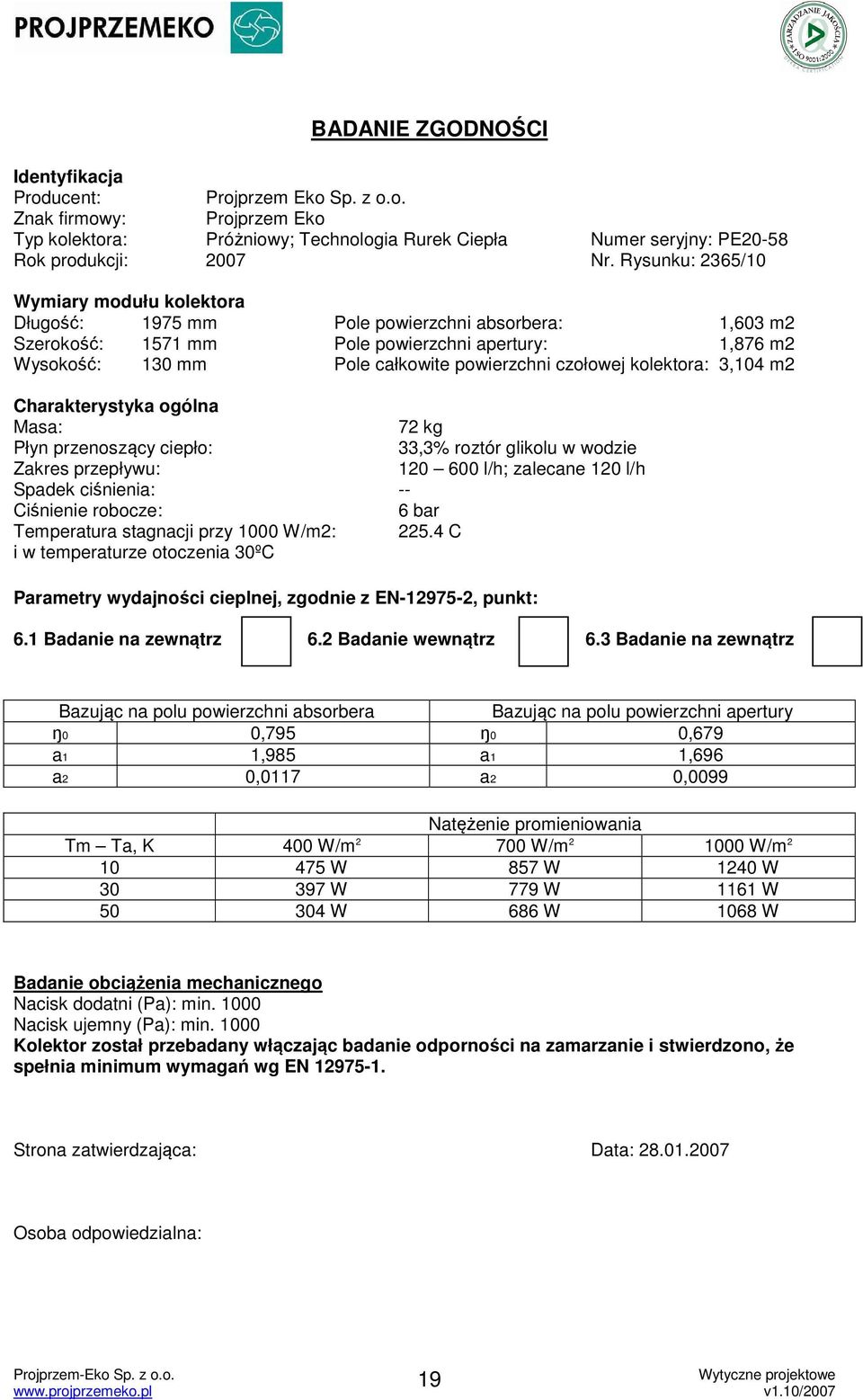 czołowej kolektora: 3,104 m2 Charakterystyka ogólna Masa: 72 kg Płyn przenoszący ciepło: 33,3% roztór glikolu w wodzie Zakres przepływu: 120 600 l/h; zalecane 120 l/h Spadek ciśnienia: -- Ciśnienie