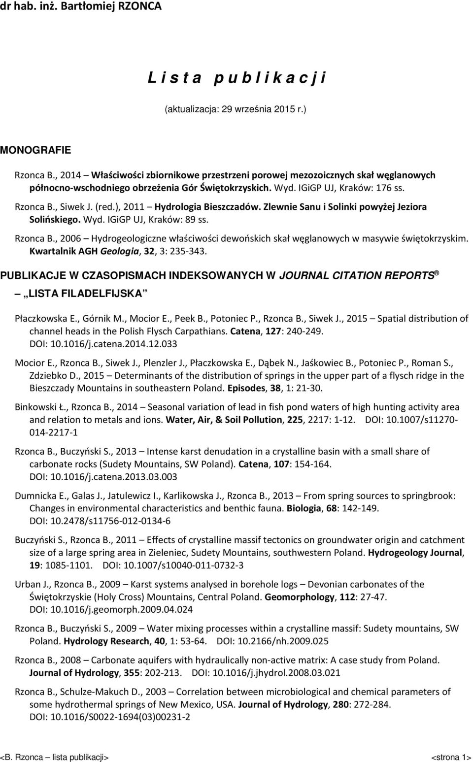 ), 2011 Hydrologia Bieszczadów. Zlewnie Sanu i Solinki powyżej Jeziora Solińskiego. Wyd. IGiGP UJ, Kraków: 89 ss. Rzonca B.
