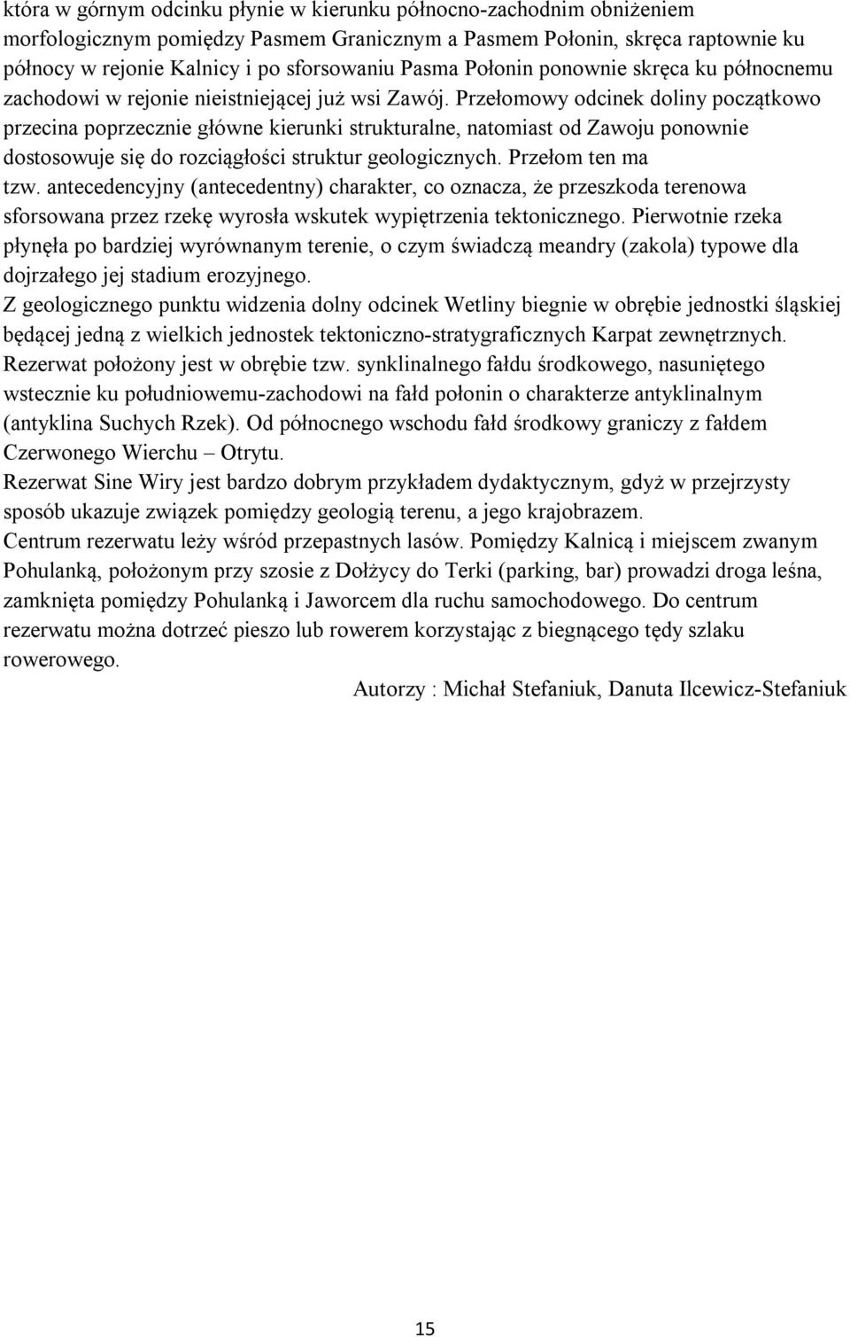 Przełomowy odcinek doliny początkowo przecina poprzecznie główne kierunki strukturalne, natomiast od Zawoju ponownie dostosowuje się do rozciągłości struktur geologicznych. Przełom ten ma tzw.