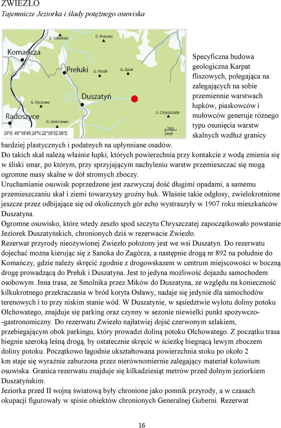 Do takich skał należą właśnie łupki, których powierzchnia przy kontakcie z wodą zmienia się w śliski smar, po którym, przy sprzyjającym nachyleniu warstw przemieszczać się mogą ogromne masy skalne w
