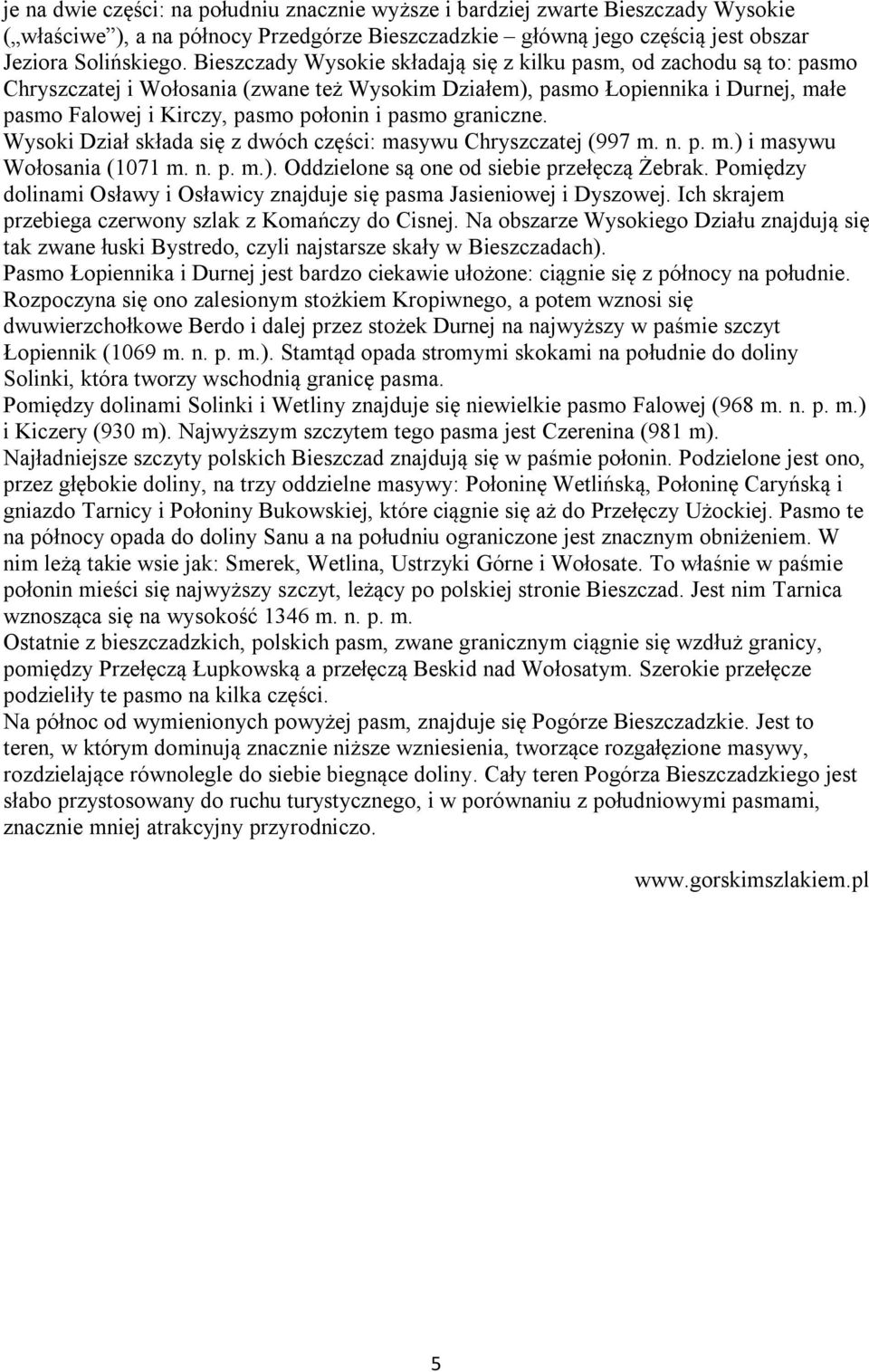 pasmo graniczne. Wysoki Dział składa się z dwóch części: masywu Chryszczatej (997 m. n. p. m.) i masywu Wołosania (1071 m. n. p. m.). Oddzielone są one od siebie przełęczą Żebrak.