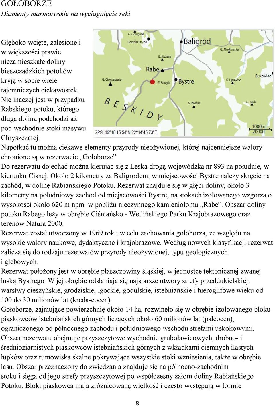 Napotkać tu można ciekawe elementy przyrody nieożywionej, której najcenniejsze walory chronione są w rezerwacie Gołoborze.