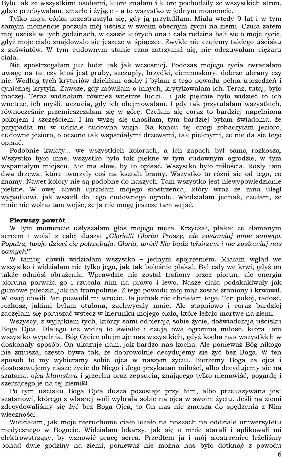 Czuła zatem mój uścisk w tych godzinach, w czasie których ona i cała rodzina bali się o moje Ŝycie, gdyŝ moje ciało znajdowało się jeszcze w śpiączce. Zwykle nie czujemy takiego uścisku z zaświatów.