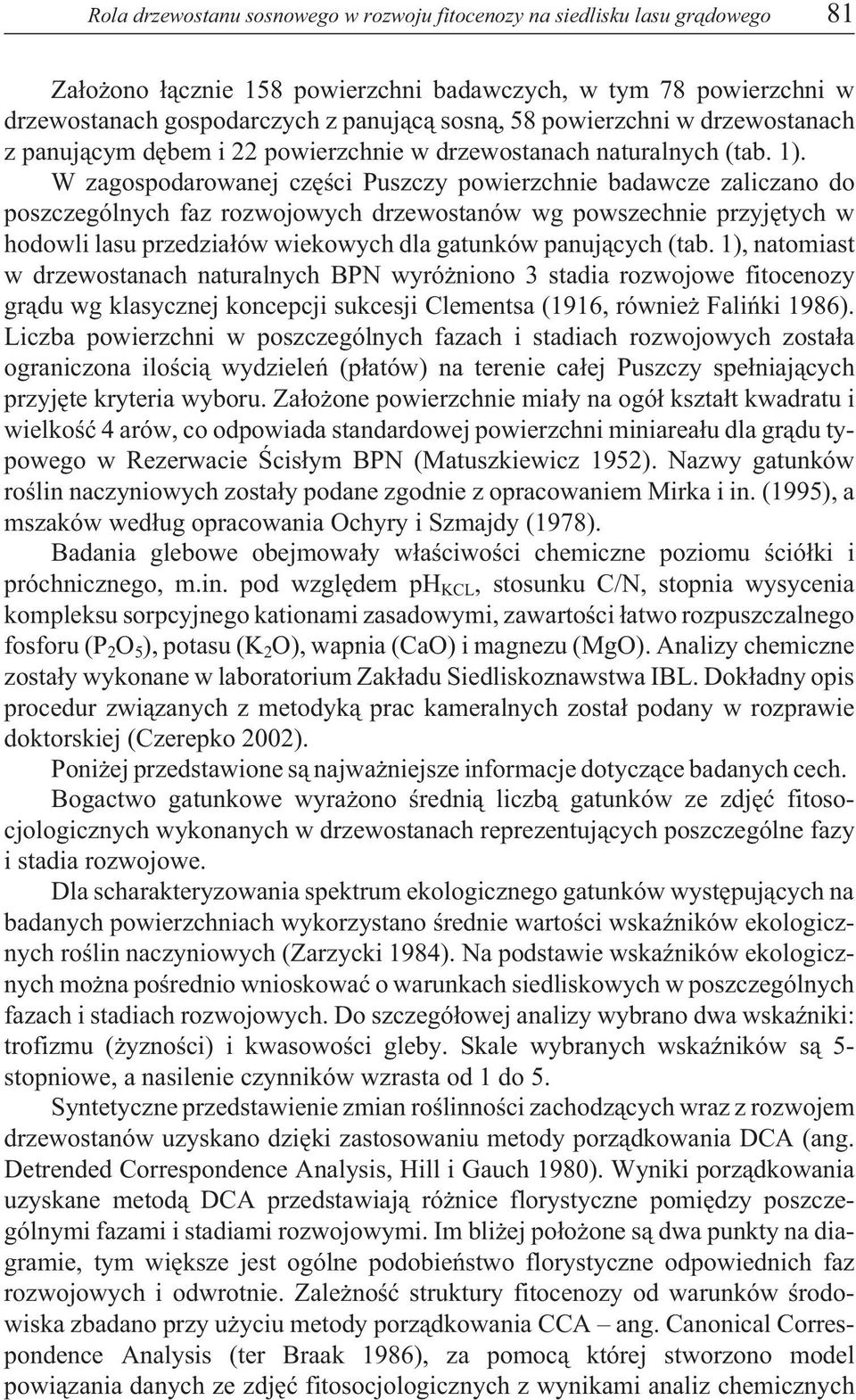 W zagospodarowanej czêœci Puszczy powierzchnie badawcze zaliczano do poszczególnych faz rozwojowych drzewostanów wg powszechnie przyjêtych w hodowli lasu przedzia³ów wiekowych dla gatunków panuj¹cych