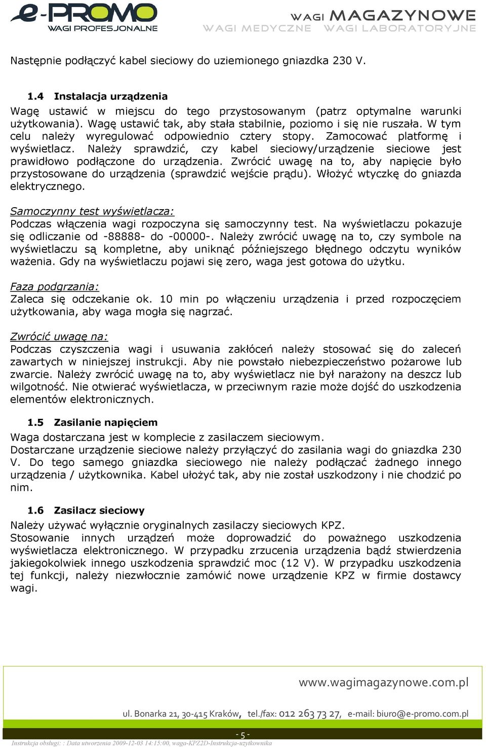 Naley sprawdzi, czy kabel sieciowy/urzdzenie sieciowe jest prawidowo podczone do urzdzenia. Zwróci uwag na to, aby napicie byo przystosowane do urzdzenia (sprawdzi wejcie prdu).