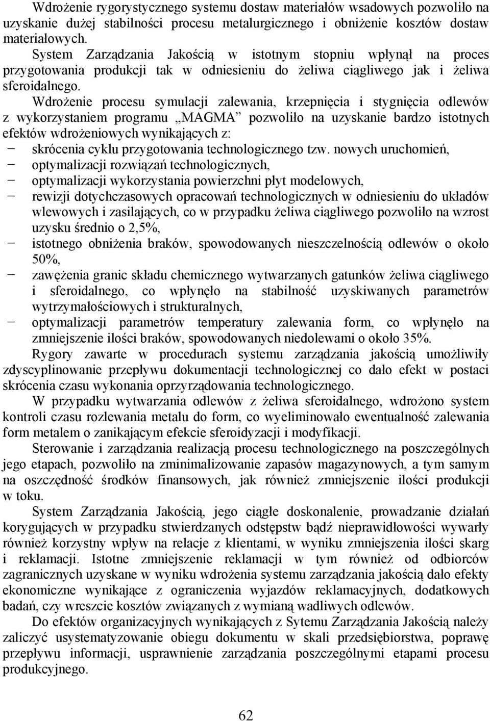 Wdrożenie procesu symulacji zalewania, krzepnięcia i stygnięcia odlewów z wykorzystaniem programu MAGMA pozwoliło na uzyskanie bardzo istotnych efektów wdrożeniowych wynikających z: skrócenia cyklu