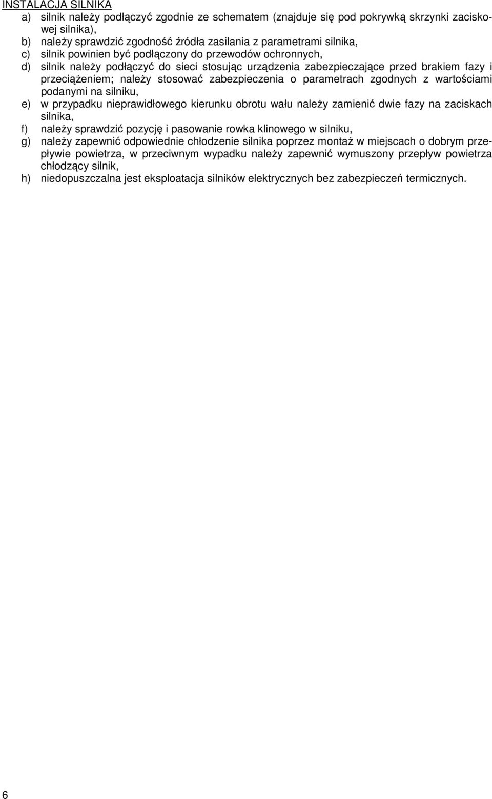 parametrach zgodnych z wartościami podanymi na silniku, e) w przypadku nieprawidłowego kierunku obrotu wału naleŝy zamienić dwie fazy na zaciskach silnika, f) naleŝy sprawdzić pozycję i pasowanie