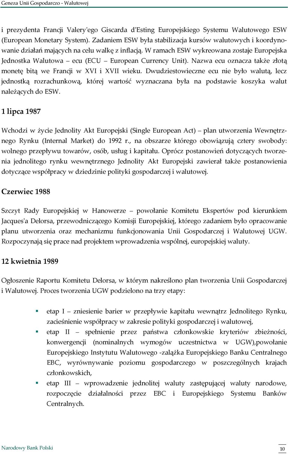 W ramach ESW wykreowana zostaje Europejska Jednostka Walutowa ecu (ECU European Currency Unit). Nazwa ecu oznacza także złotą monetę bitą we Francji w XVI i XVII wieku.