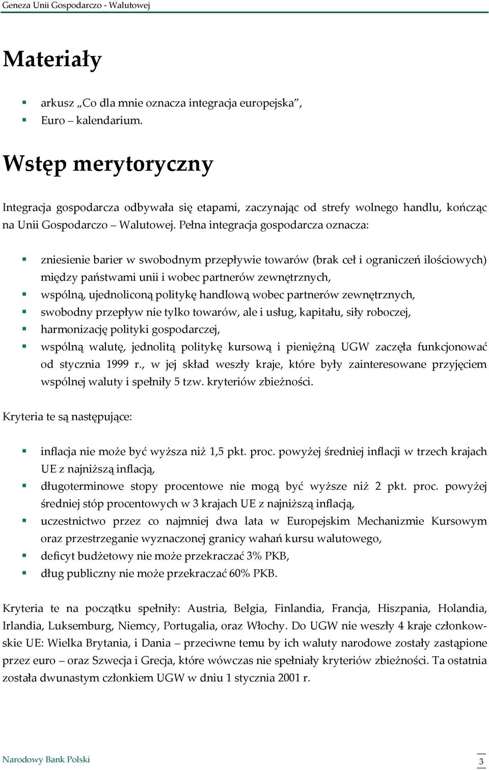 Pełna integracja gospodarcza oznacza: zniesienie barier w swobodnym przepływie towarów (brak ceł i ograniczeń ilościowych) między państwami unii i wobec partnerów zewnętrznych, wspólną, ujednoliconą