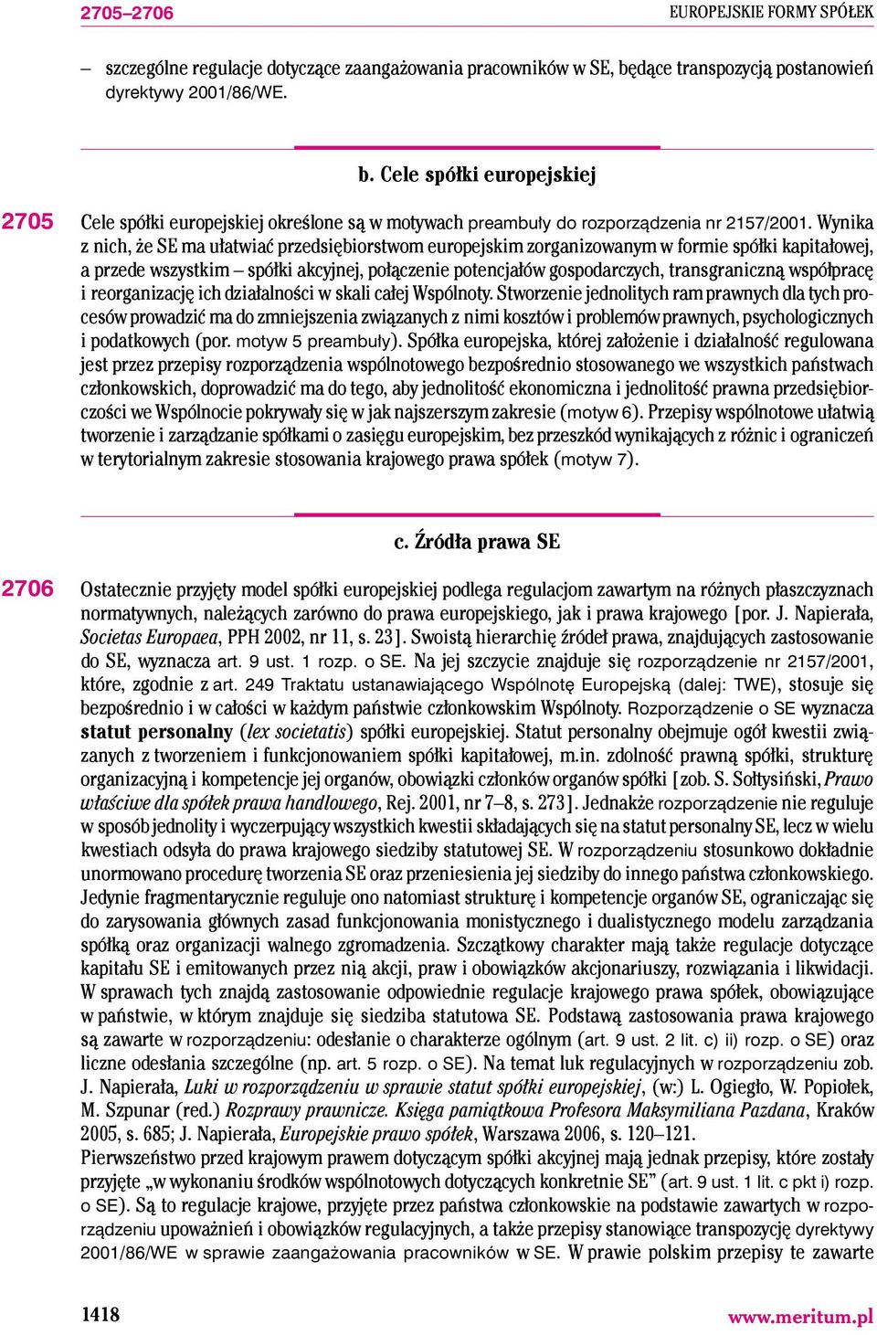 Wynika z nich, że SE ma ułatwiać przedsiębiorstwom europejskim zorganizowanym w formie spółki kapitałowej, a przede wszystkim spółki akcyjnej, połączenie potencjałów gospodarczych, transgraniczną