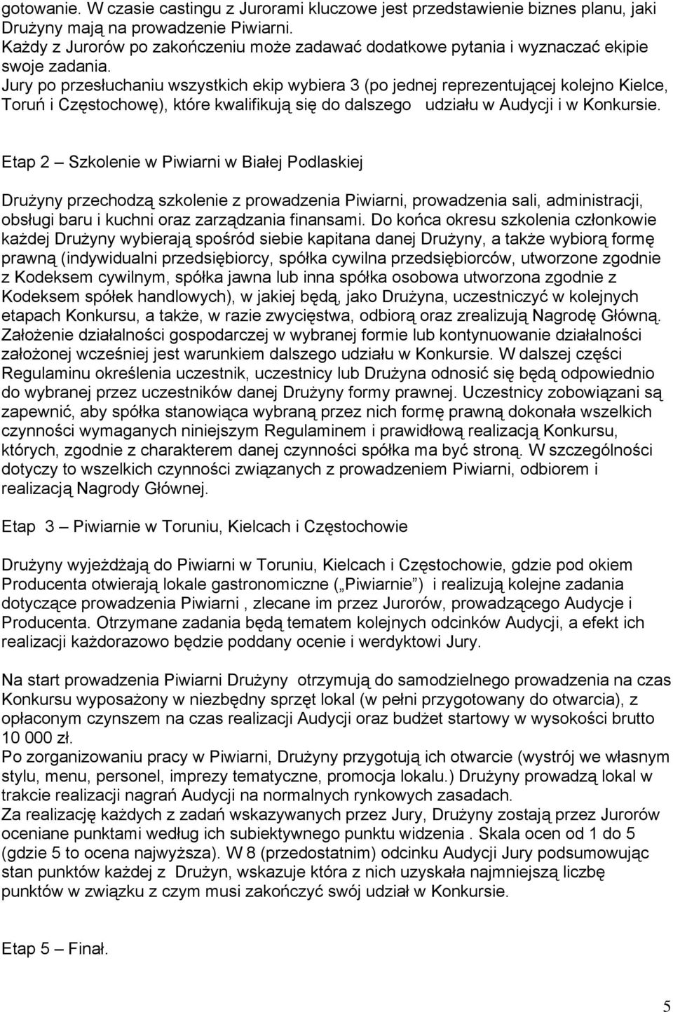 Jury po przesłuchaniu wszystkich ekip wybiera 3 (po jednej reprezentującej kolejno Kielce, Toruń i Częstochowę), które kwalifikują się do dalszego udziału w Audycji i w Konkursie.