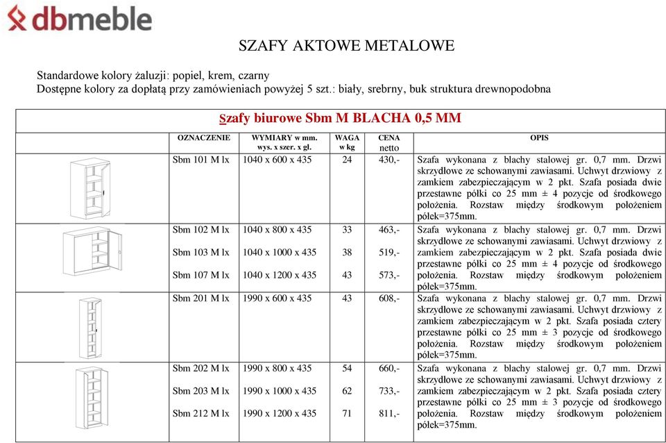 WAGA w kg CENA netto Sbm 101 M lx 1040 x 600 x 435 24 430,- Szafa wykonana z blachy stalowej gr. 0,7 mm. Drzwi skrzydłowe ze schowanymi zawiasami. Uchwyt drzwiowy z zamkiem zabezpieczającym w 2 pkt.