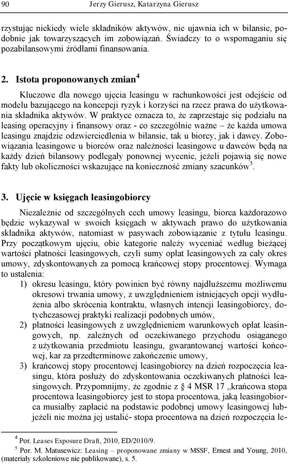 Istota proponowanych zmian 4 Kluczowe dla nowego ujęcia leasingu w rachunkowości jest odejście od modelu bazującego na koncepcji ryzyk i korzyści na rzecz prawa do użytkowania składnika aktywów.