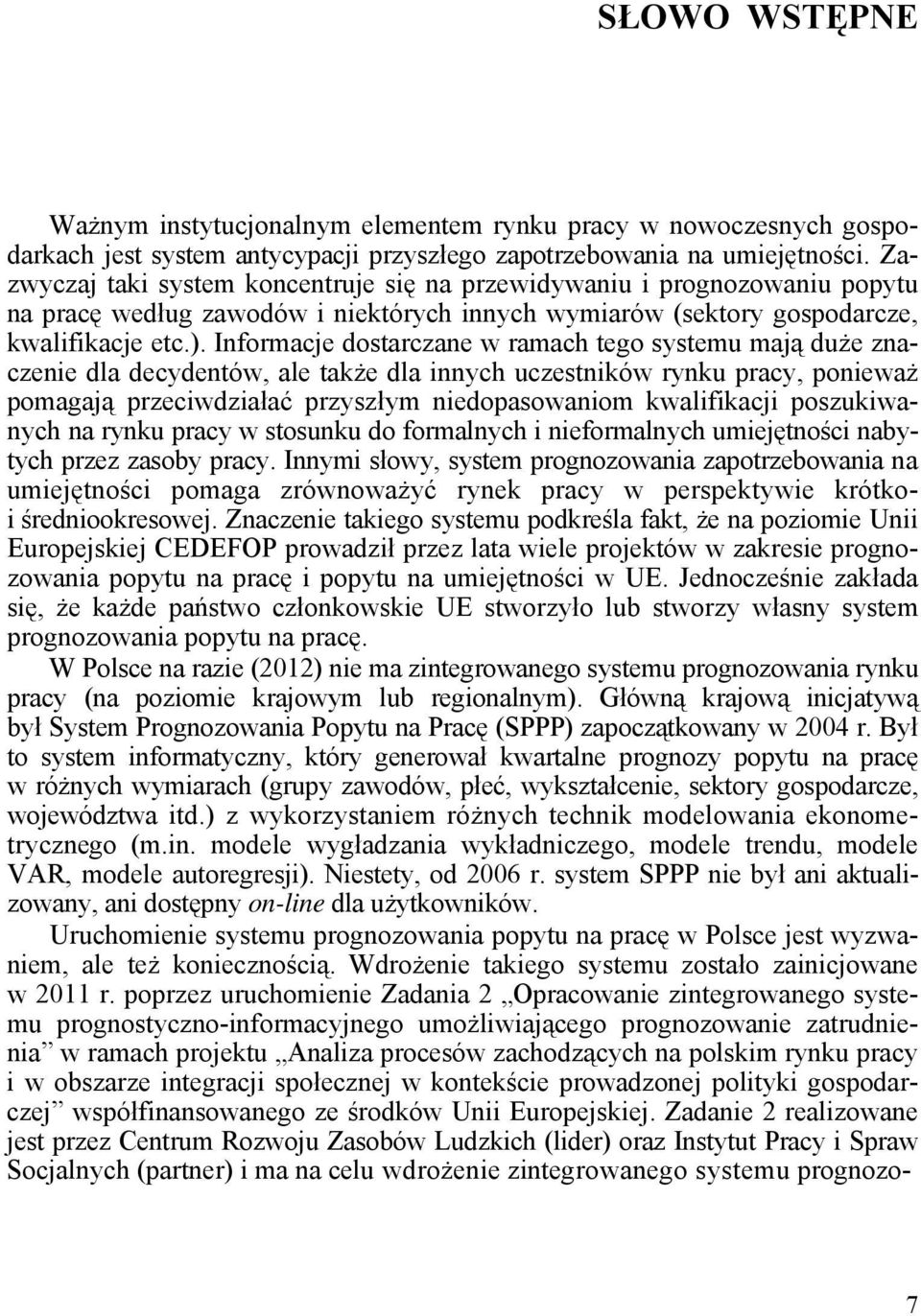 Informacje dostarczane w ramach tego systemu mają duże znaczenie dla decydentów, ale także dla innych uczestników rynku pracy, ponieważ pomagają przeciwdziałać przyszłym niedopasowaniom kwalifikacji