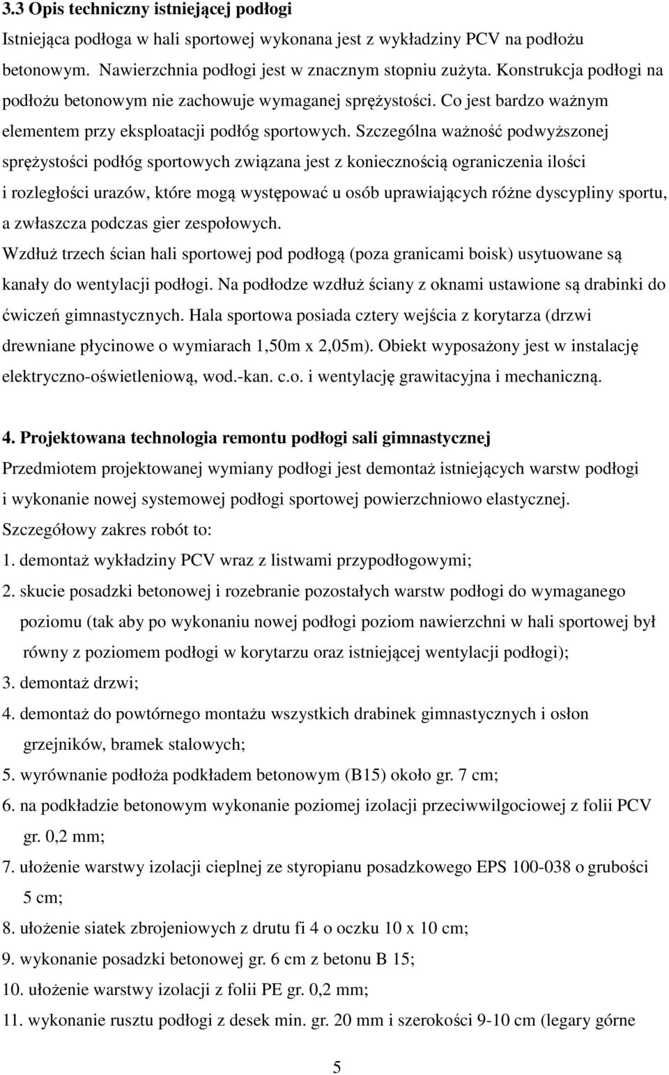 Szczególna ważność podwyższonej sprężystości podłóg sportowych związana jest z koniecznością ograniczenia ilości i rozległości urazów, które mogą występować u osób uprawiających różne dyscypliny