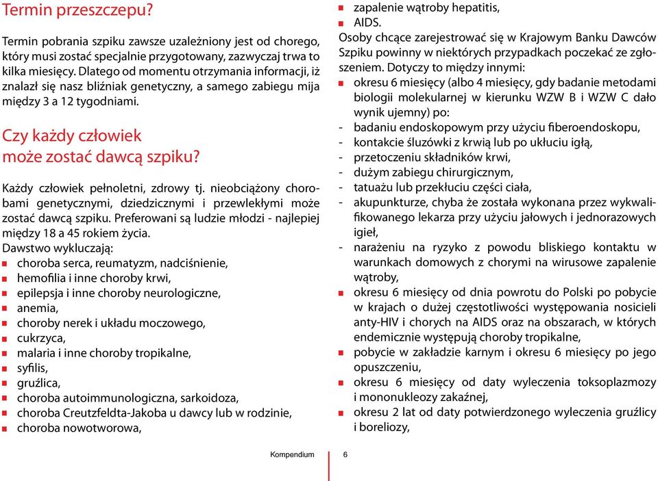 Każdy człowiek pełnoletni, zdrowy tj. nieobciążony chorobami genetycznymi, dziedzicznymi i przewlekłymi może zostać dawcą szpiku. Preferowani są ludzie młodzi - najlepiej między 18 a 45 rokiem życia.