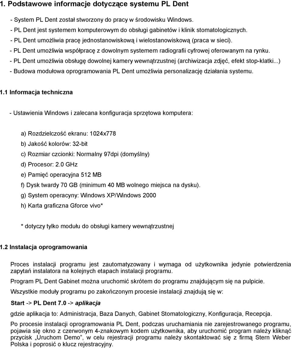 - PL Dent umożliwia współpracę z dowolnym systemem radiografii cyfrowej oferowanym na rynku. - PL Dent umożliwia obsługę dowolnej kamery wewnątrzustnej (archiwizacja zdjęć, efekt stop-klatki.