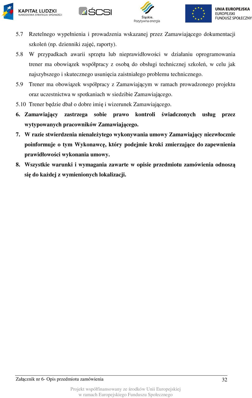 zaistniałego problemu technicznego. 5.9 Trener ma obowiązek współpracy z Zamawiającym w ramach prowadzonego projektu oraz uczestnictwa w spotkaniach w siedzibie Zamawiającego. 5.10 Trener będzie dbał o dobre imię i wizerunek Zamawiającego.