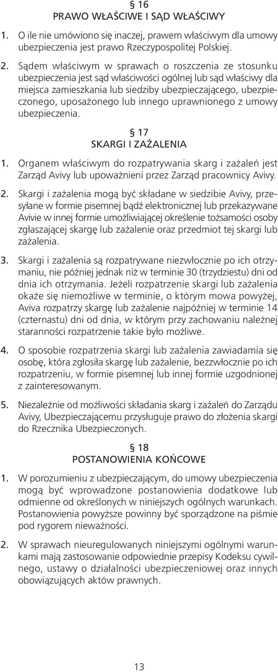 innego uprawnionego z umowy ubezpieczenia. 17 SKARGI I ZAŻALENIA 1. Organem właściwym do rozpatrywania skarg i zażaleń jest Zarząd Avivy lub upoważnieni przez Zarząd pracownicy Avivy. 2.