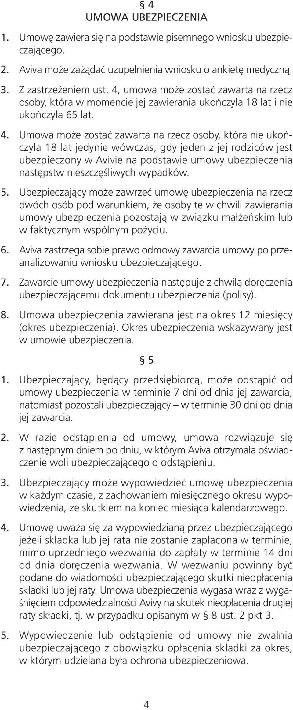 Umowa może zostać zawarta na rzecz osoby, która nie ukończyła 18 lat jedynie wówczas, gdy jeden z jej rodziców jest ubezpieczony w Avivie na podstawie umowy ubezpieczenia następstw nieszczęśliwych