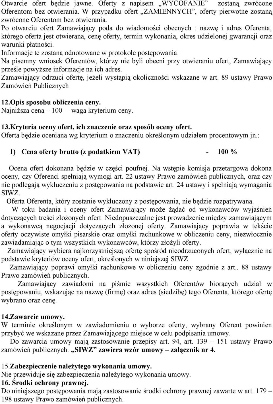 Informacje te zostaną odnotowane w protokole postępowania. Na pisemny wniosek Oferentów, którzy nie byli obecni przy otwieraniu ofert, Zamawiający prześle powyższe informacje na ich adres.