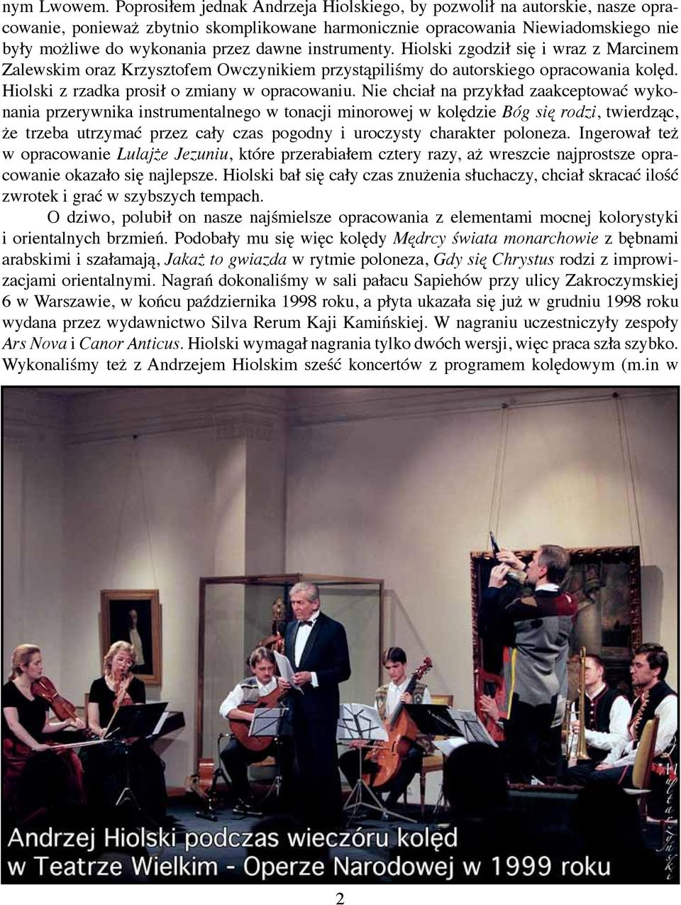 instrumenty. Hiolski zgodził się i wraz z Marcinem Zalewskim oraz Krzysztofem Owczynikiem przystąpiliśmy do autorskiego opracowania kolęd. Hiolski z rzadka prosił o zmiany w opracowaniu.