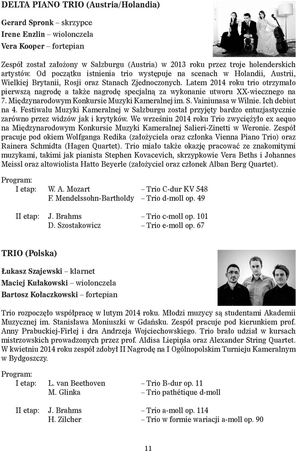 Latem 2014 roku trio otrzymało pierwszą nagrodę a także nagrodę specjalną za wykonanie utworu XX-wiecznego na 7. Międzynarodowym Konkursie Muzyki Kameralnej im. S. Vainiunasa w Wilnie.