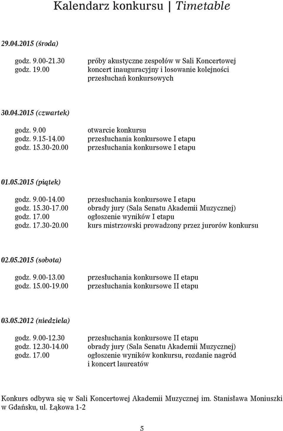 05.2015 (sobota) godz. 9.00-13.00 godz. 15.00-19.00 przesłuchania konkursowe II etapu przesłuchania konkursowe II etapu 03.05.2012 (niedziela) godz. 9.00-12.30 godz. 12.30-14.00 godz. 17.