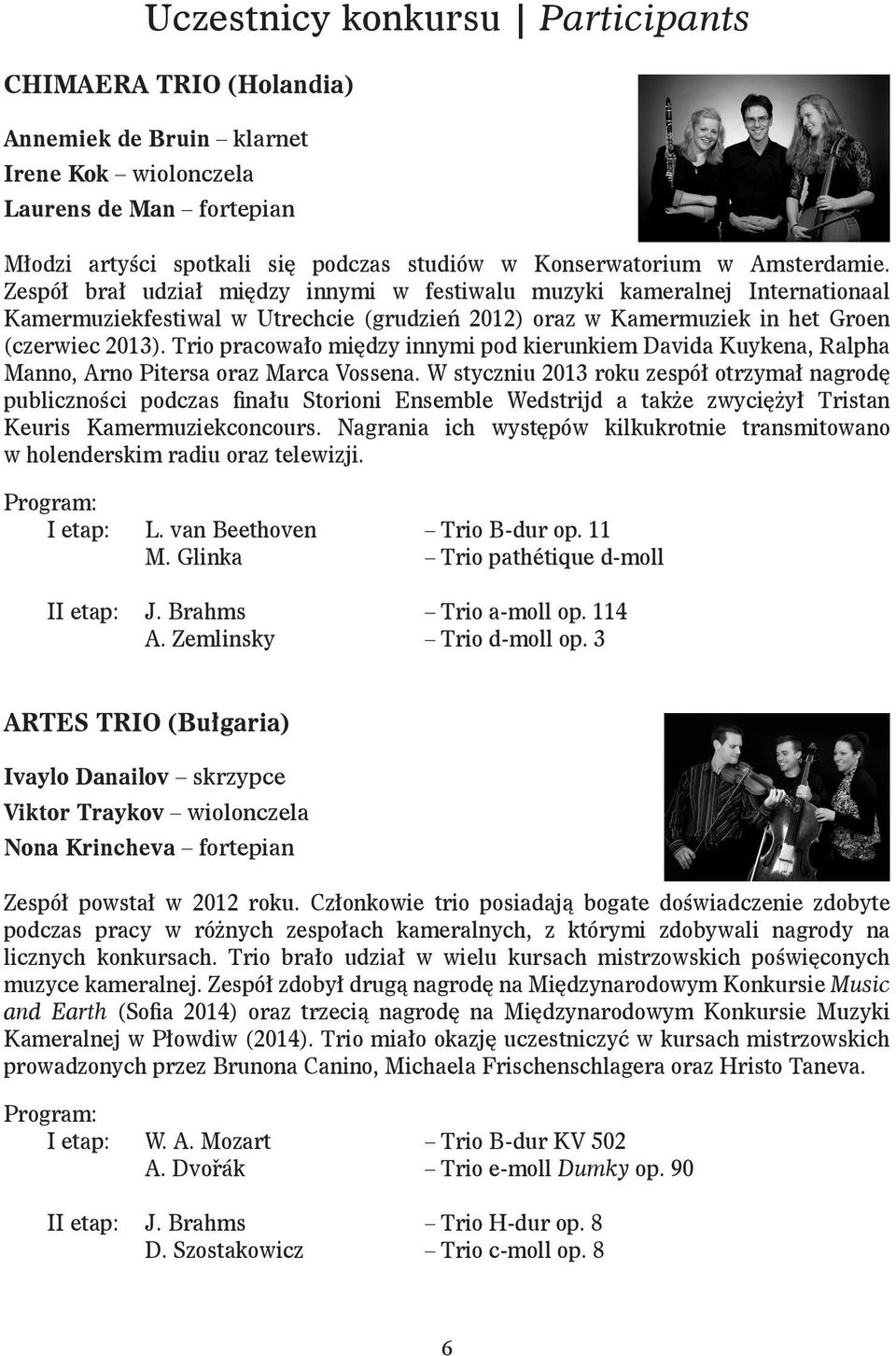 Trio pracowało między innymi pod kierunkiem Davida Kuykena, Ralpha Manno, Arno Pitersa oraz Marca Vossena.