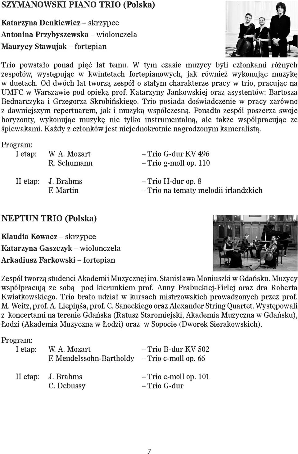 Od dwóch lat tworzą zespół o stałym charakterze pracy w trio, pracując na UMFC w Warszawie pod opieką prof. Katarzyny Jankowskiej oraz asystentów: Bartosza Bednarczyka i Grzegorza Skrobińskiego.