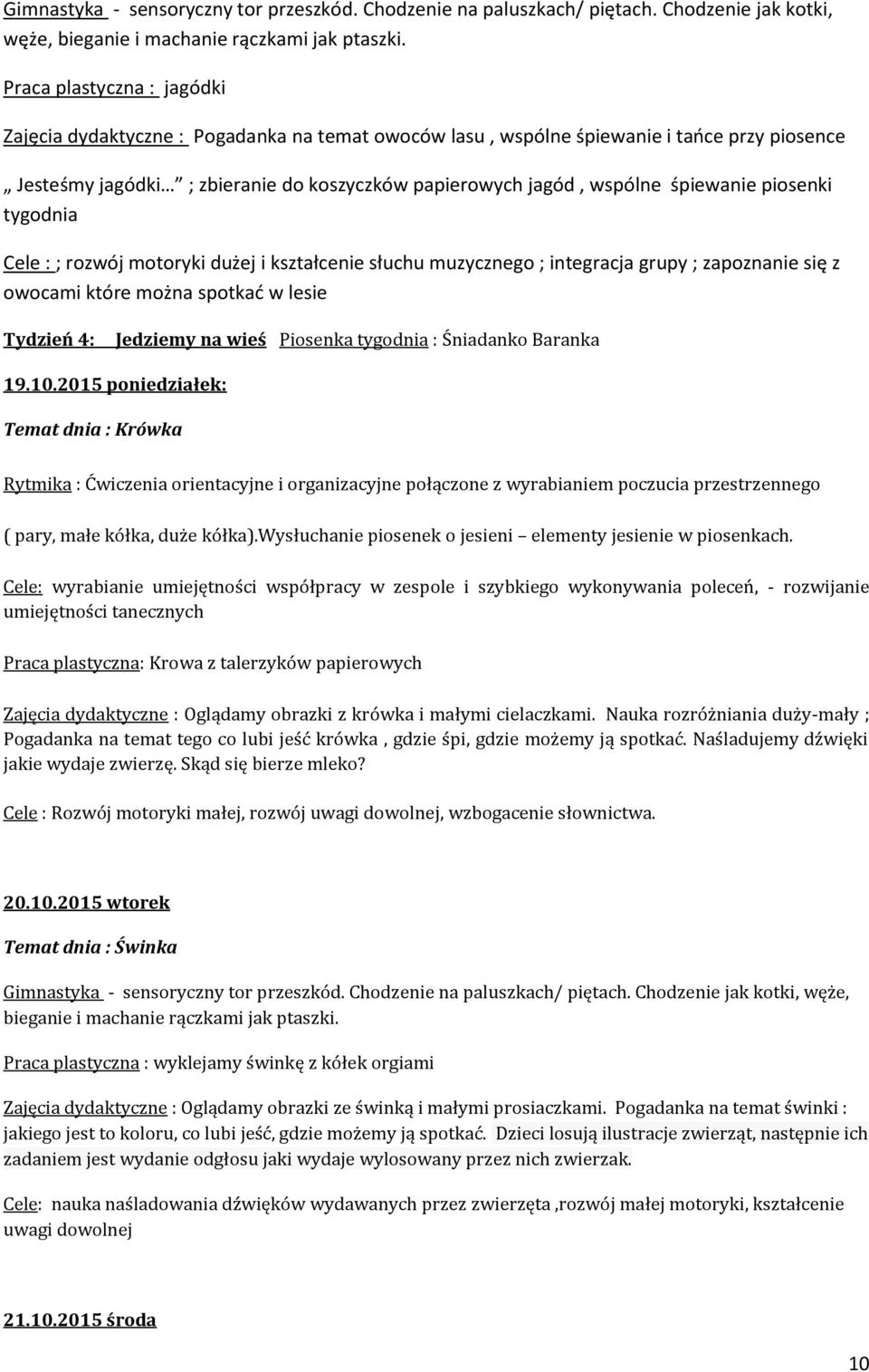 śpiewanie piosenki tygodnia Cele : ; rozwój motoryki dużej i kształcenie słuchu muzycznego ; integracja grupy ; zapoznanie się z owocami które można spotkać w lesie Tydzień 4: Jedziemy na wieś
