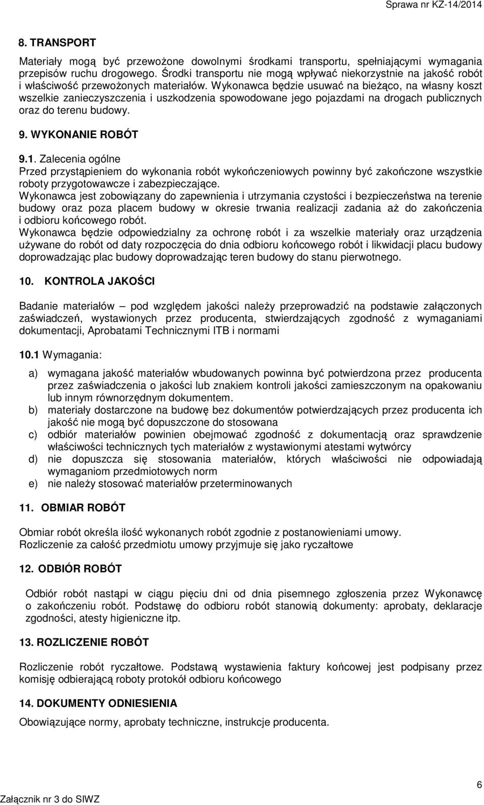 Wykonawca będzie usuwać na bieżąco, na własny koszt wszelkie zanieczyszczenia i uszkodzenia spowodowane jego pojazdami na drogach publicznych oraz do terenu budowy. 9. WYKONANIE ROBÓT 9.1.