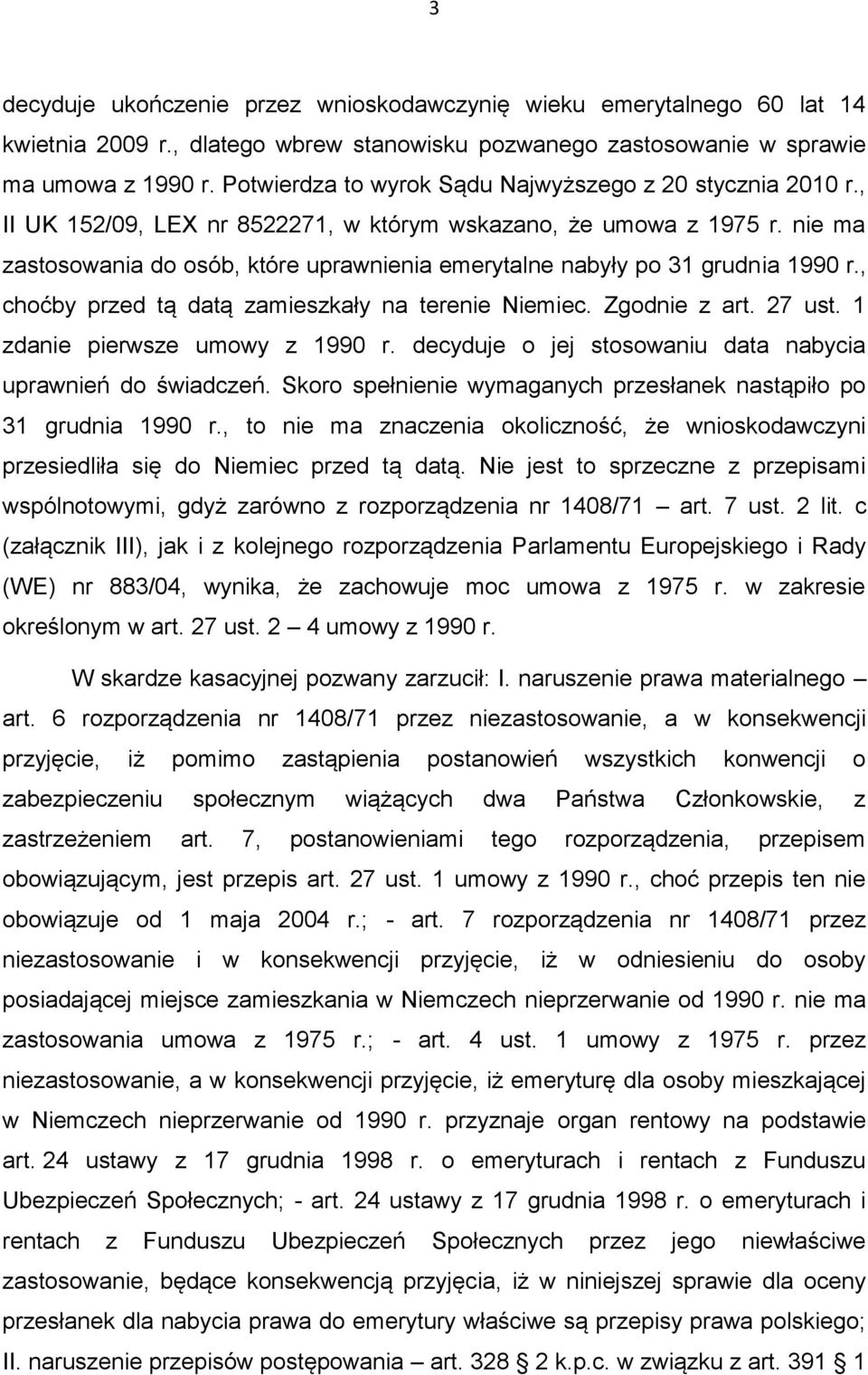 nie ma zastosowania do osób, które uprawnienia emerytalne nabyły po 31 grudnia 1990 r., choćby przed tą datą zamieszkały na terenie Niemiec. Zgodnie z art. 27 ust. 1 zdanie pierwsze umowy z 1990 r.