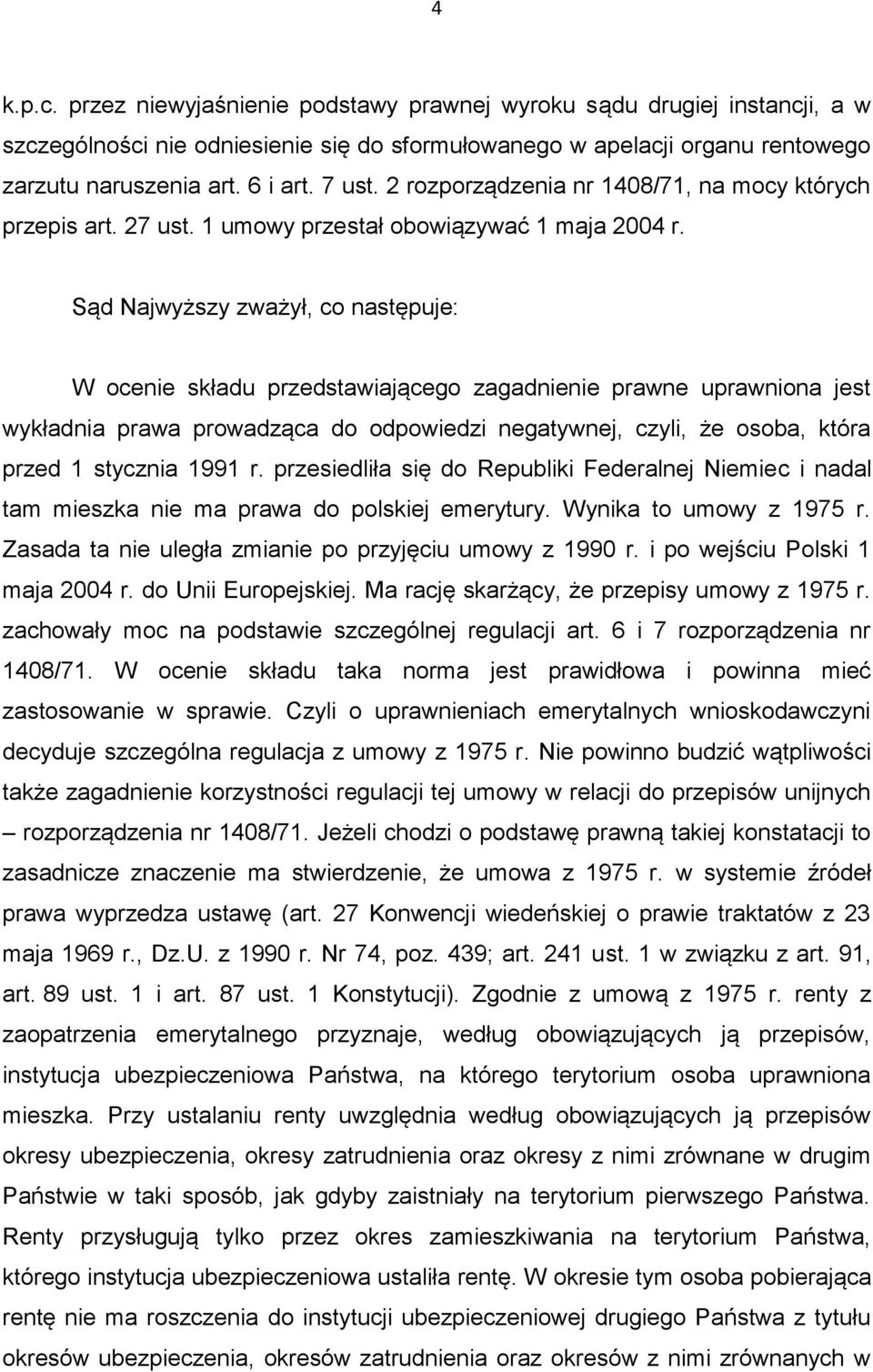 Sąd Najwyższy zważył, co następuje: W ocenie składu przedstawiającego zagadnienie prawne uprawniona jest wykładnia prawa prowadząca do odpowiedzi negatywnej, czyli, że osoba, która przed 1 stycznia