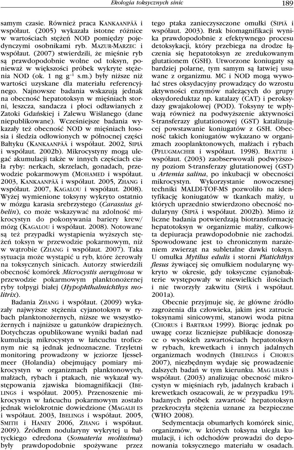 Najnowsze badania wskazują jednak na obecność hepatotoksyn w mięśniach storni, leszcza, sandacza i płoci odławianych z Zatoki Gdańskiej i Zalewu Wiślanego (dane niepublikowane).