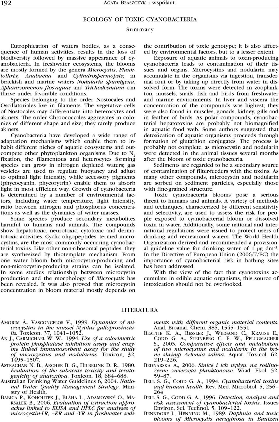 In freshwater ecosystems, the blooms are mostly formed by the genera Microcystis, Planktothrix, Anabaena and Cylindrospermopsis; in brackish and marine waters Nodularia spumigena, Aphanizomenon