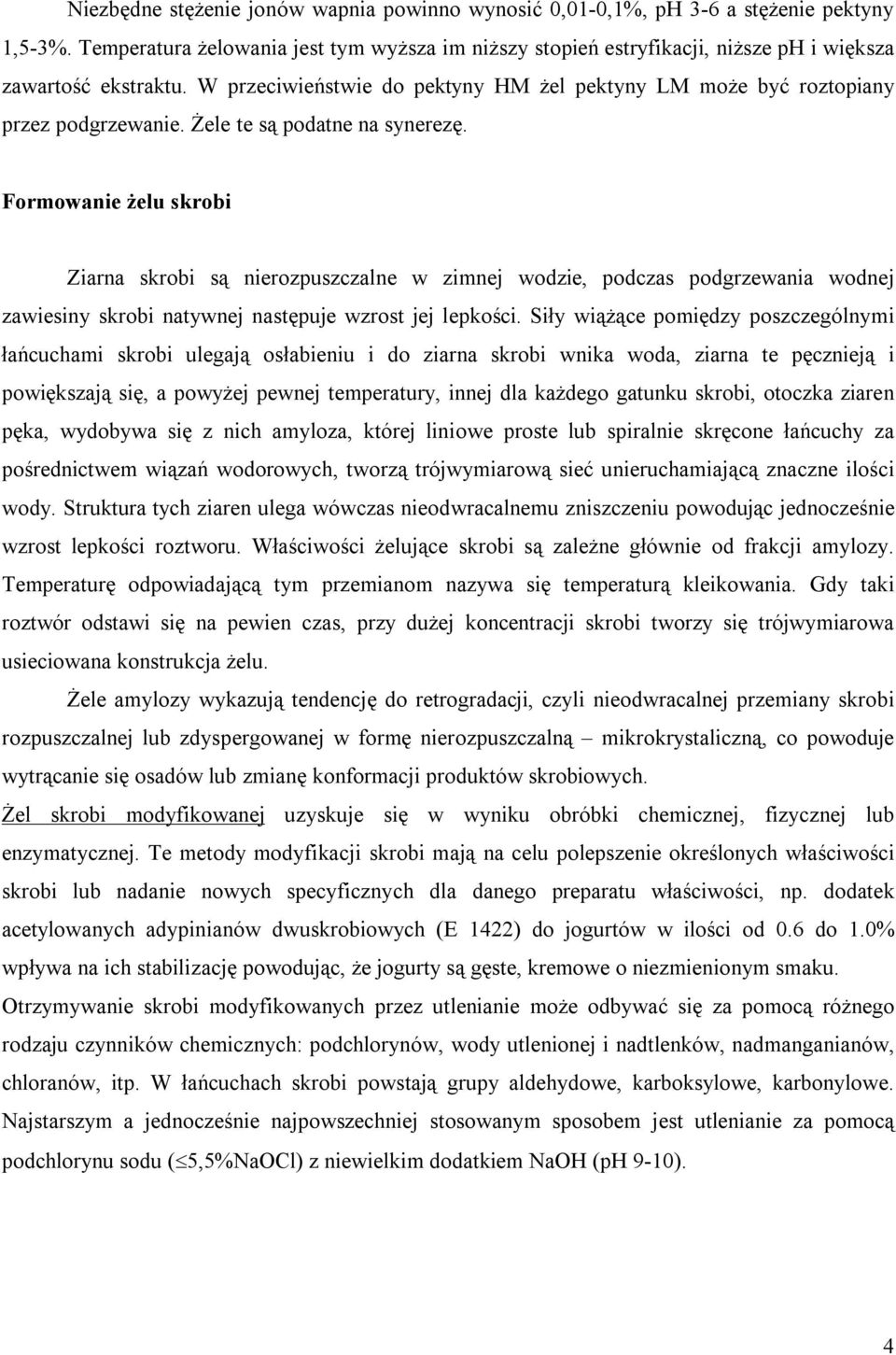 Żele te są podatne na synerezę. Formowanie żelu skrobi Ziarna skrobi są nierozpuszczalne w zimnej wodzie, podczas podgrzewania wodnej zawiesiny skrobi natywnej następuje wzrost jej lepkości.