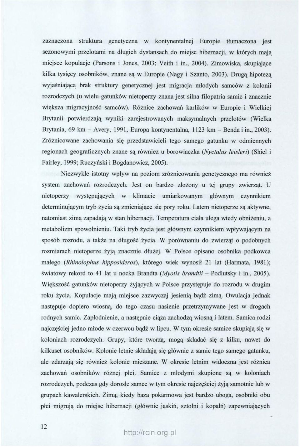 Drugą hipotezą wyjaśniającą brak struktury genetycznej jest migracja młodych samców z kolonii rozrodczych (u wielu gatunków nietoperzy znana jest silna filopatria samic i znacznie większa