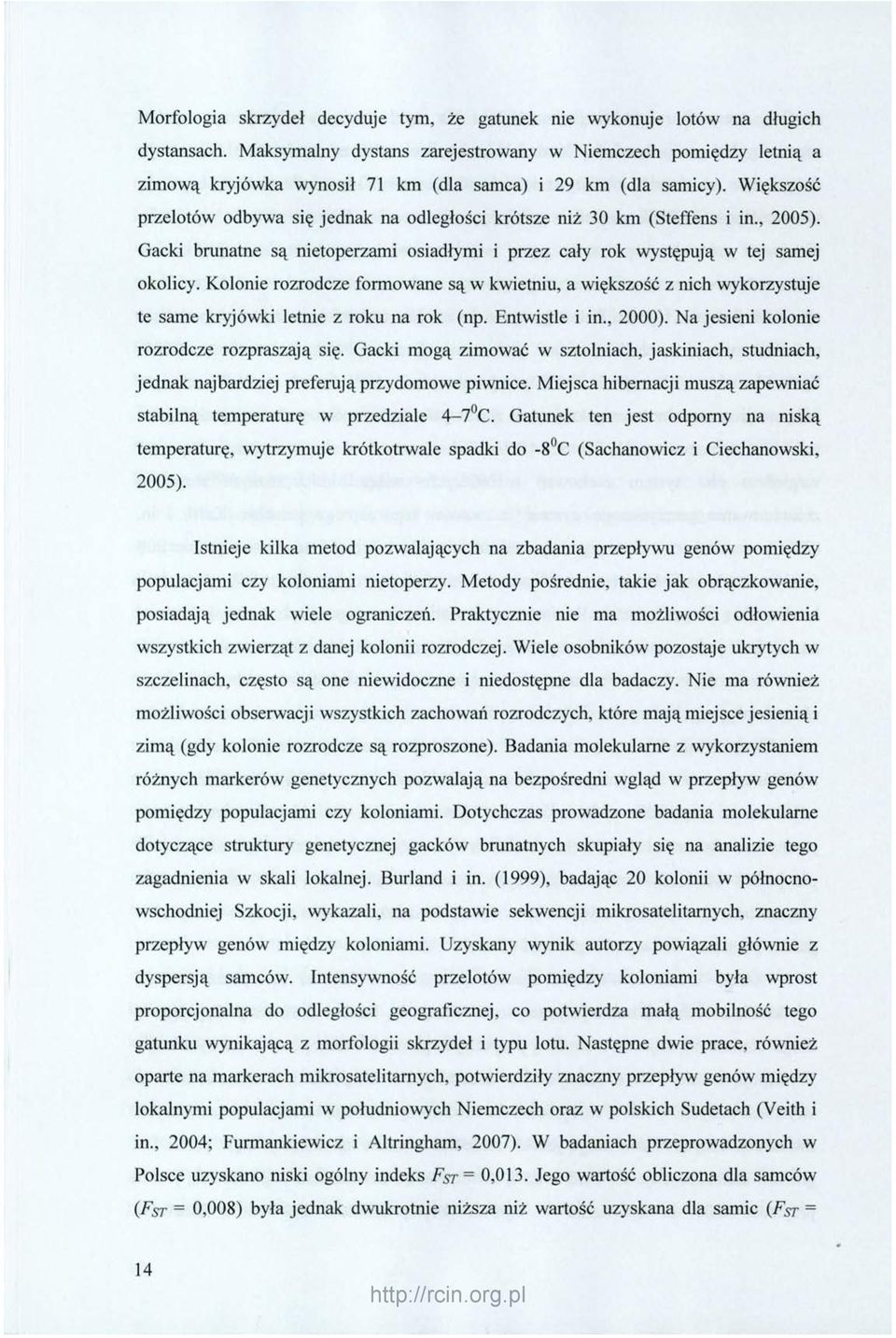 Większość przelotów odbywa się jednak na odległości krótsze niż 30 km (Steffens i in., 2005). Gacki brunatne są nietoperzami osiadłymi i przez cały rok występują w tej samej okolicy.