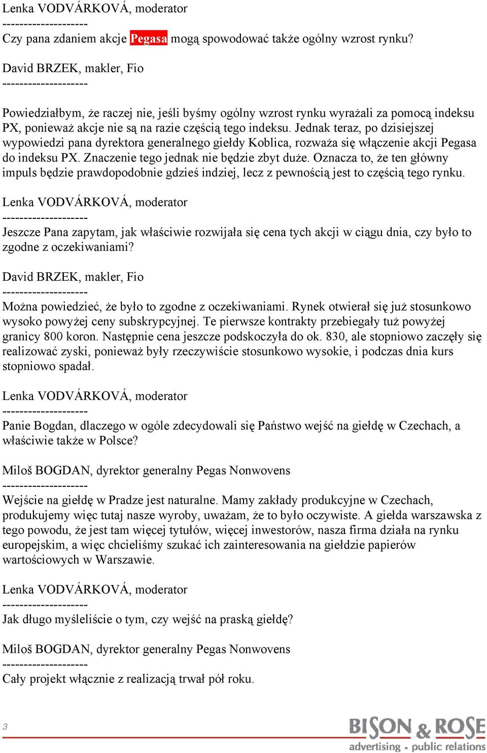 Jednak teraz, po dzisiejszej wypowiedzi pana dyrektora generalnego giełdy Koblica, rozważa się włączenie akcji Pegasa do indeksu PX. Znaczenie tego jednak nie będzie zbyt duże.