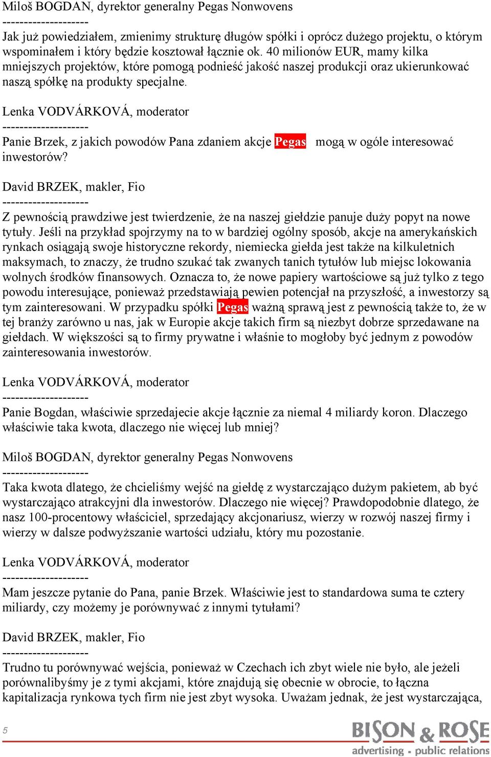 Panie Brzek, z jakich powodów Pana zdaniem akcje Pegasa mogą w ogóle interesować inwestorów? Z pewnością prawdziwe jest twierdzenie, że na naszej giełdzie panuje duży popyt na nowe tytuły.