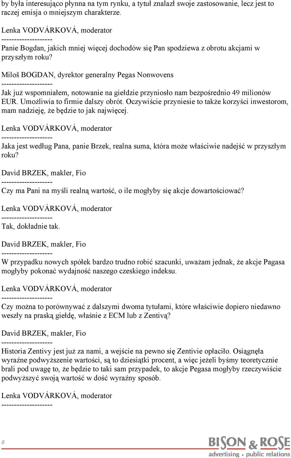 Umożliwia to firmie dalszy obrót. Oczywiście przyniesie to także korzyści inwestorom, mam nadzieję, że będzie to jak najwięcej.